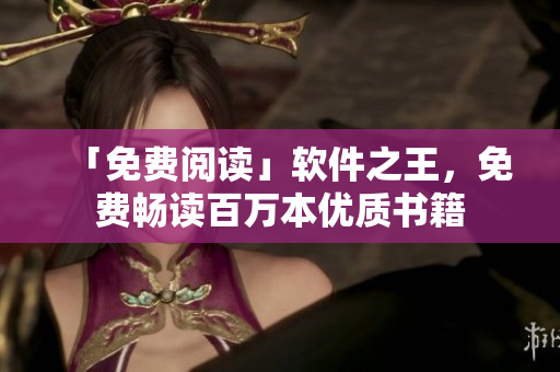 「免费阅读」软件之王，免费畅读百万本优质书籍