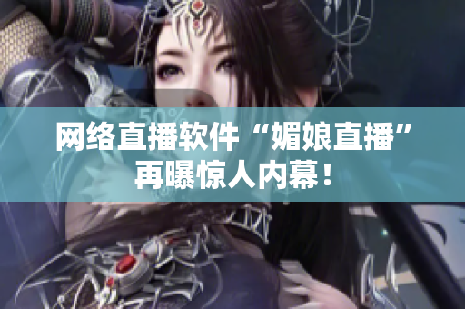 网络直播软件“媚娘直播”再曝惊人内幕！