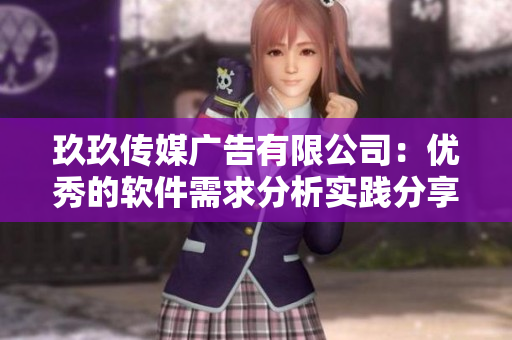 玖玖传媒广告有限公司：优秀的软件需求分析实践分享
