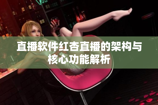 直播软件红杏直播的架构与核心功能解析