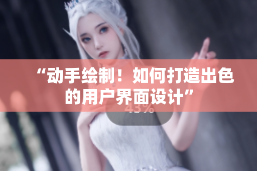 “动手绘制！如何打造出色的用户界面设计”