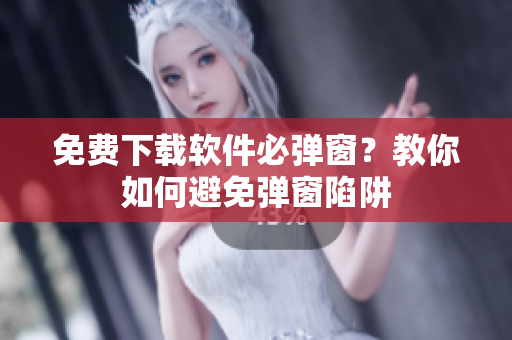 免费下载软件必弹窗？教你如何避免弹窗陷阱
