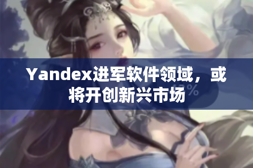 Yandex进军软件领域，或将开创新兴市场