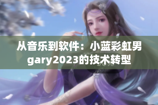 从音乐到软件：小蓝彩虹男gary2023的技术转型