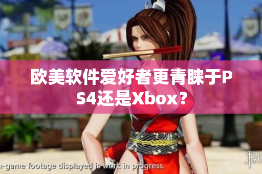 欧美软件爱好者更青睐于PS4还是Xbox？
