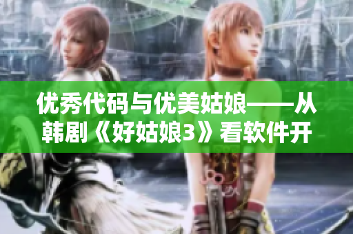 优秀代码与优美姑娘——从韩剧《好姑娘3》看软件开发