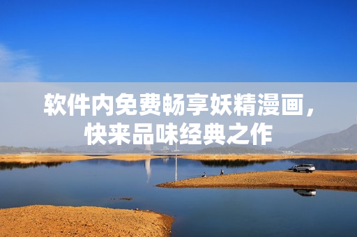 软件内免费畅享妖精漫画，快来品味经典之作
