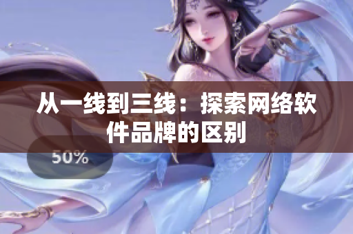 从一线到三线：探索网络软件品牌的区别