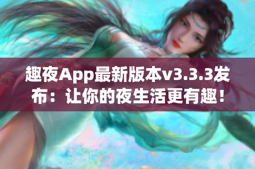 趣夜App最新版本v3.3.3发布：让你的夜生活更有趣！