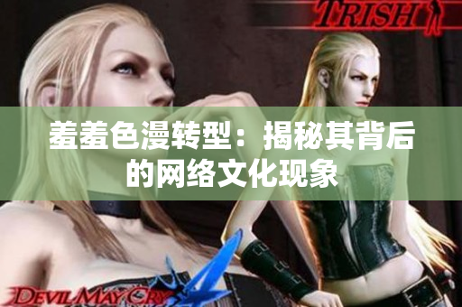 羞羞色漫转型：揭秘其背后的网络文化现象