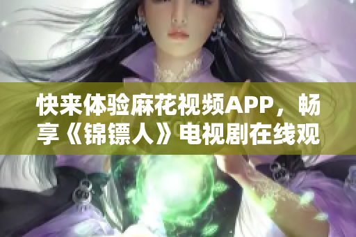 快来体验麻花视频APP，畅享《锦镖人》电视剧在线观看