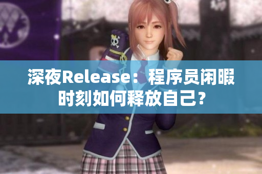 深夜Release：程序员闲暇时刻如何释放自己？