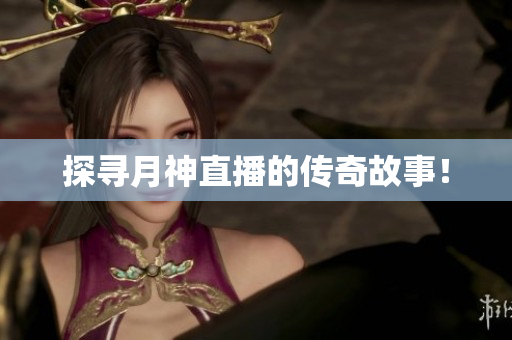 探寻月神直播的传奇故事！