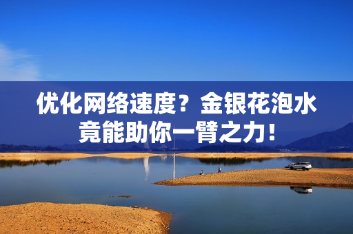 优化网络速度？金银花泡水竟能助你一臂之力！