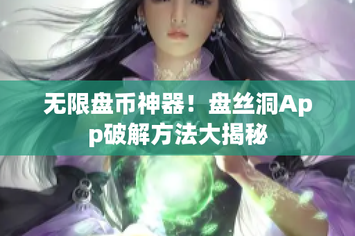 无限盘币神器！盘丝洞App破解方法大揭秘
