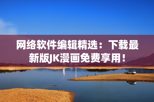 网络软件编辑精选：下载最新版JK漫画免费享用！