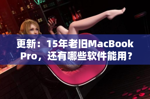 更新：15年老旧MacBook Pro，还有哪些软件能用？