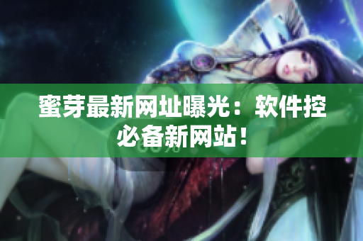 蜜芽最新网址曝光：软件控必备新网站！