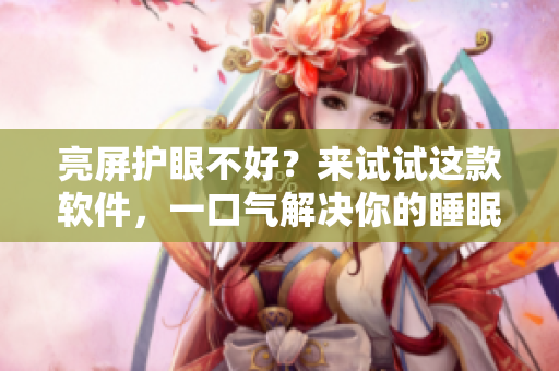 亮屏护眼不好？来试试这款软件，一口气解决你的睡眠问题！