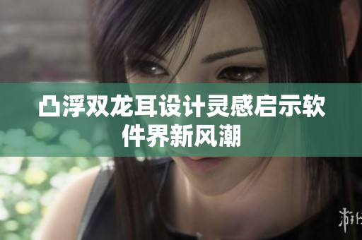 凸浮双龙耳设计灵感启示软件界新风潮