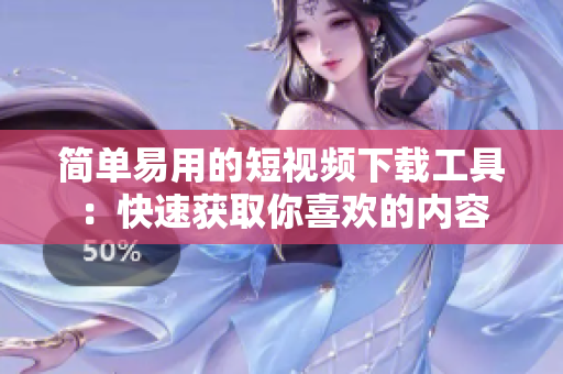 简单易用的短视频下载工具：快速获取你喜欢的内容