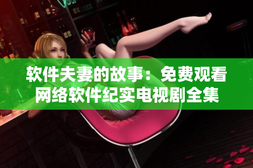 软件夫妻的故事：免费观看网络软件纪实电视剧全集
