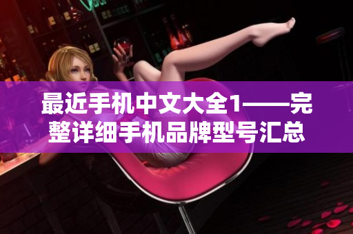 最近手机中文大全1——完整详细手机品牌型号汇总