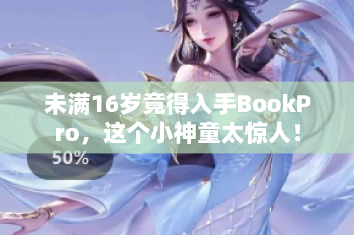 未满16岁竟得入手BookPro，这个小神童太惊人！