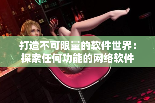 打造不可限量的软件世界：探索任何功能的网络软件