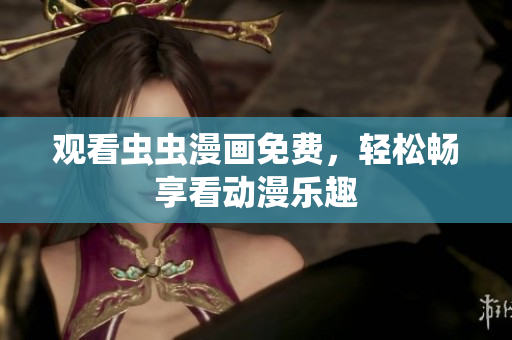 观看虫虫漫画免费，轻松畅享看动漫乐趣