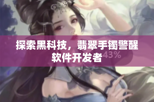 探索黑科技，翡翠手镯警醒软件开发者