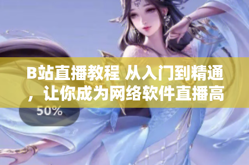 B站直播教程 从入门到精通，让你成为网络软件直播高手