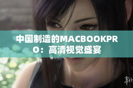 中国制造的MACBOOKPRO：高清视觉盛宴