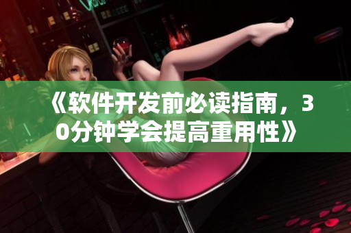 《软件开发前必读指南，30分钟学会提高重用性》