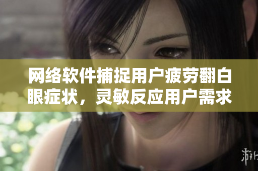 网络软件捕捉用户疲劳翻白眼症状，灵敏反应用户需求