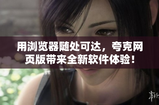 用浏览器随处可达，夸克网页版带来全新软件体验！