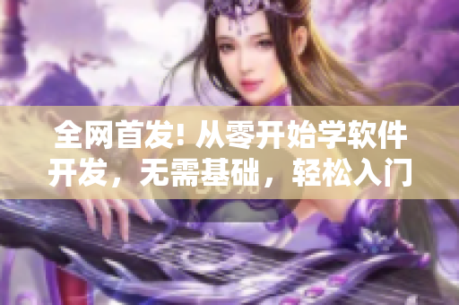 全网首发! 从零开始学软件开发，无需基础，轻松入门！