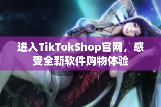 进入TikTokShop官网，感受全新软件购物体验