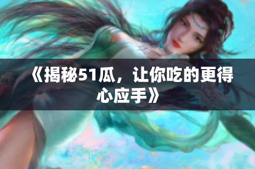 《揭秘51瓜，让你吃的更得心应手》