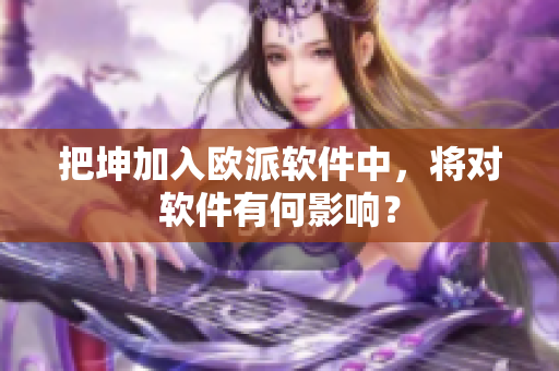 把坤加入欧派软件中，将对软件有何影响？