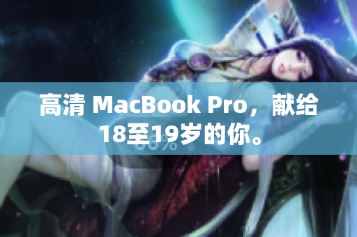 高清 MacBook Pro，献给18至19岁的你。