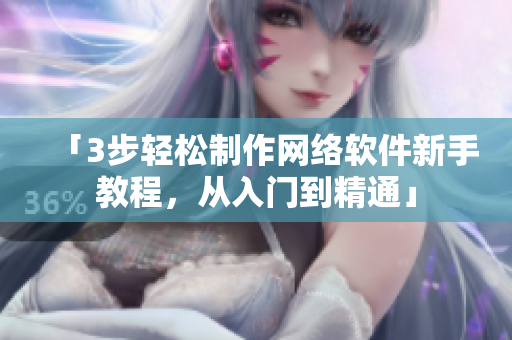 「3步轻松制作网络软件新手教程，从入门到精通」