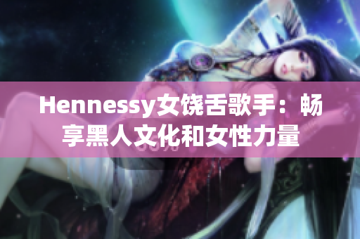 Hennessy女饶舌歌手：畅享黑人文化和女性力量
