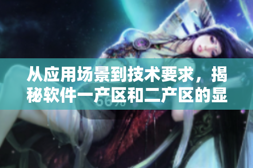 从应用场景到技术要求，揭秘软件一产区和二产区的显著差异