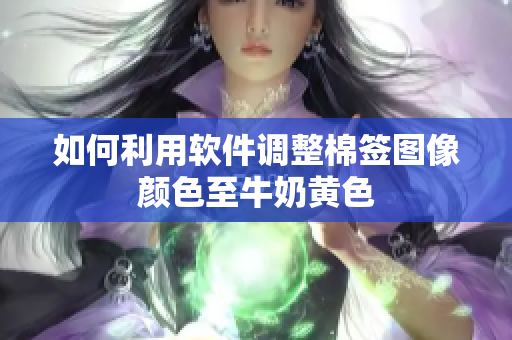 如何利用软件调整棉签图像颜色至牛奶黄色