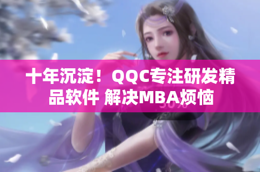 十年沉淀！QQC专注研发精品软件 解决MBA烦恼