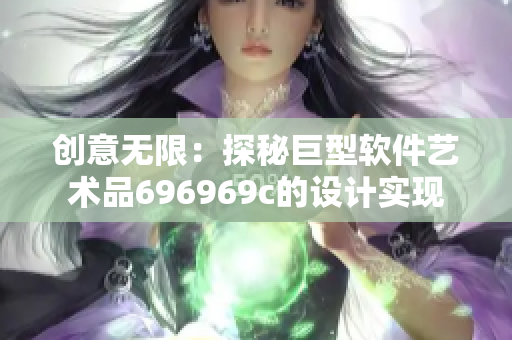 创意无限：探秘巨型软件艺术品696969c的设计实现