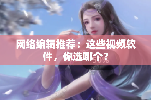 网络编辑推荐：这些视频软件，你选哪个？