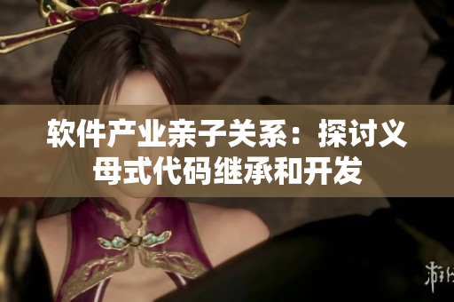 软件产业亲子关系：探讨义母式代码继承和开发