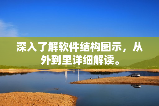 深入了解软件结构图示，从外到里详细解读。
